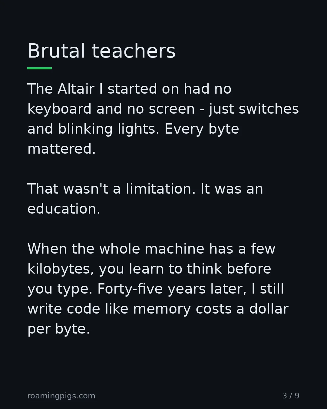 Slide 3 of 9: Brutal teachers. The Altair I started on had no keyboard and no screen - just switches and blinking lights. Every byte mattered. That…