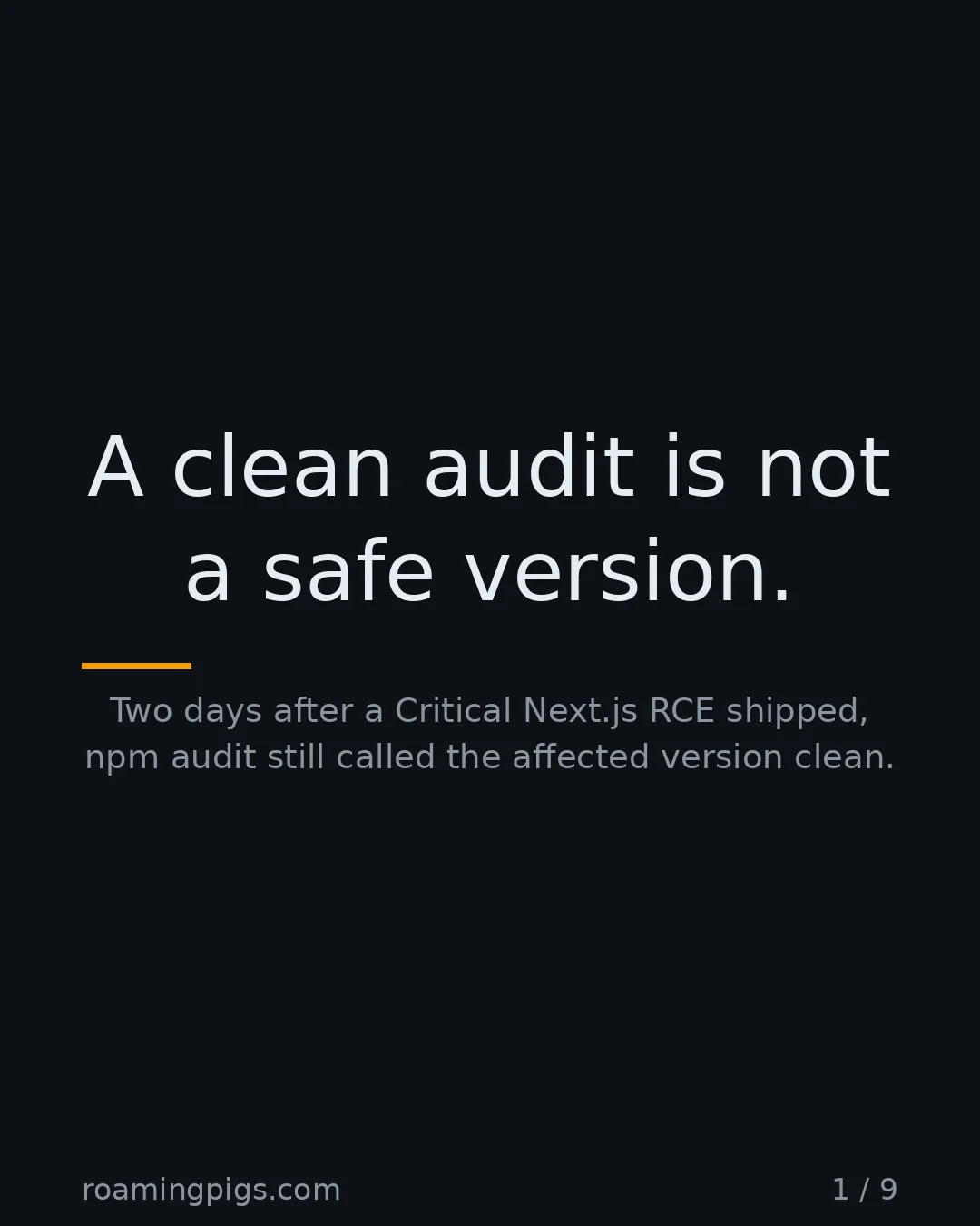 Slide 1 of 9: A clean audit is not a safe version.. Two days after a Critical Next.js RCE shipped, npm audit still called the affected version clean