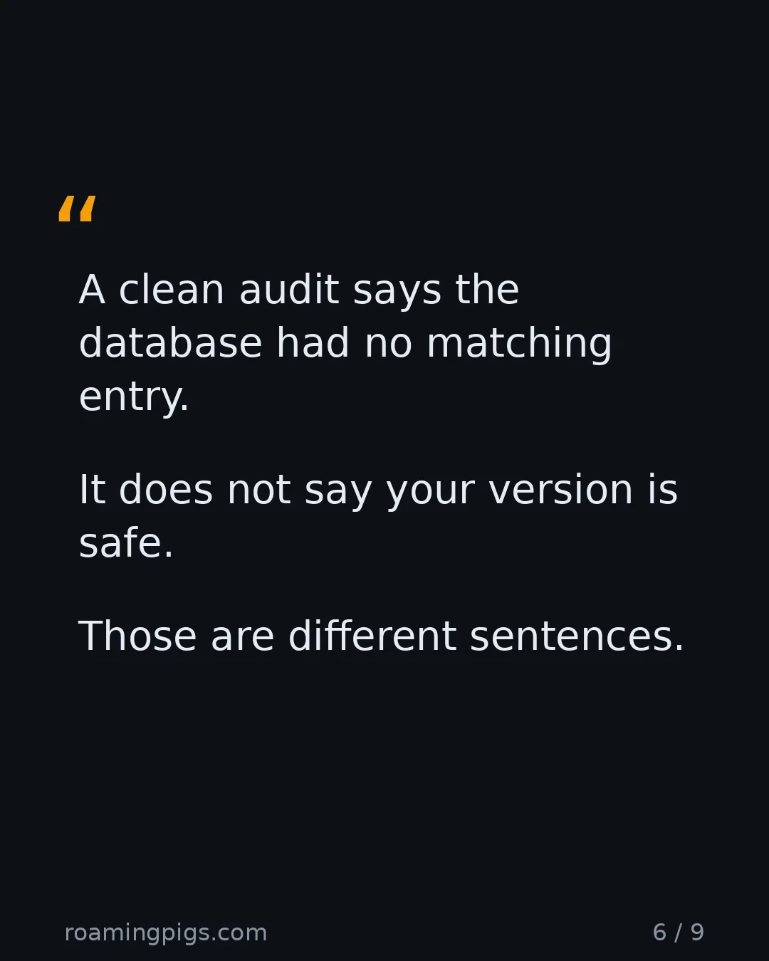 Slide 6 of 9: Quote: A clean audit says the database had no matching entry. It does not say your version is safe. Those are different sentences.