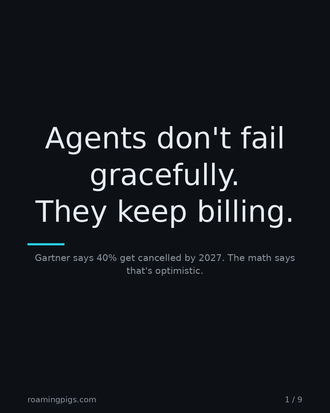 Slide 1 of 9: Agents don't fail gracefully. They keep billing.. Gartner says 40% get cancelled by 2027. The math says that's optimistic