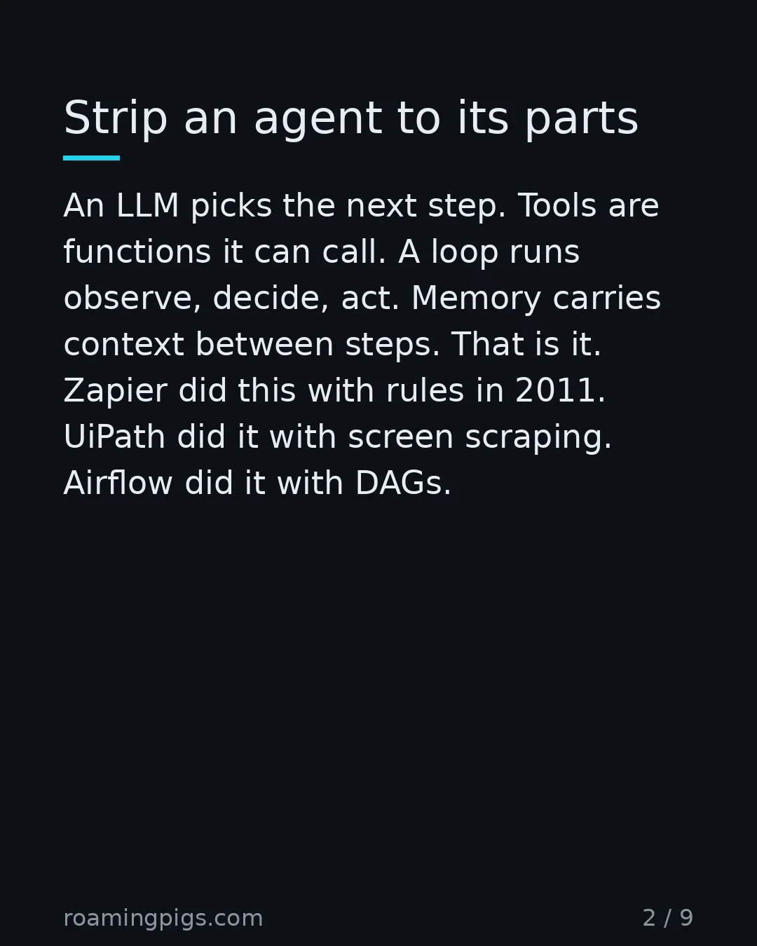 Slide 2 of 9: Strip an agent to its parts. An LLM picks the next step. Tools are functions it can call. A loop runs observe, decide, act. Memory carries…