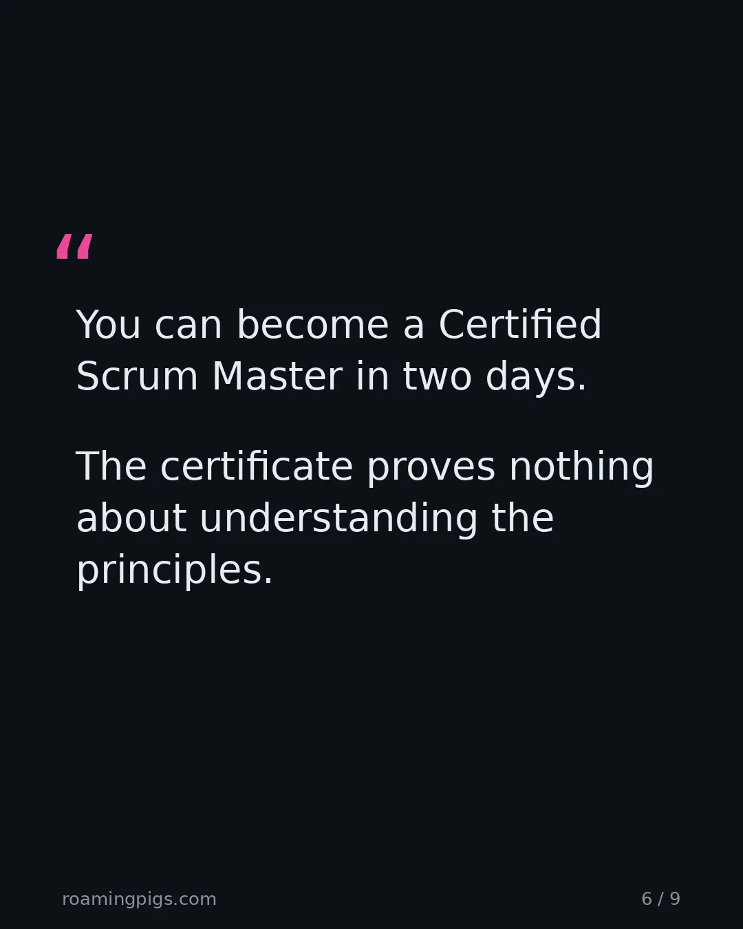 Slide 6 of 9: Quote: You can become a Certified Scrum Master in two days. The certificate proves nothing about understanding the principles.