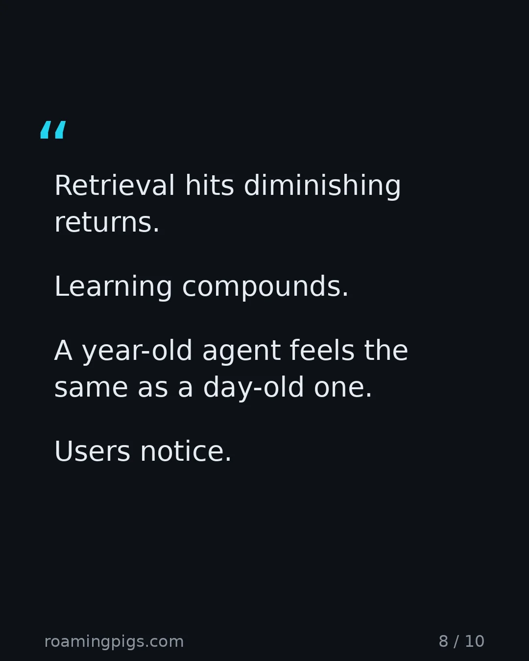 Slide 8 of 10: Quote: Retrieval hits diminishing returns. Learning compounds. A year-old agent feels the same as a day-old one. Users notice.