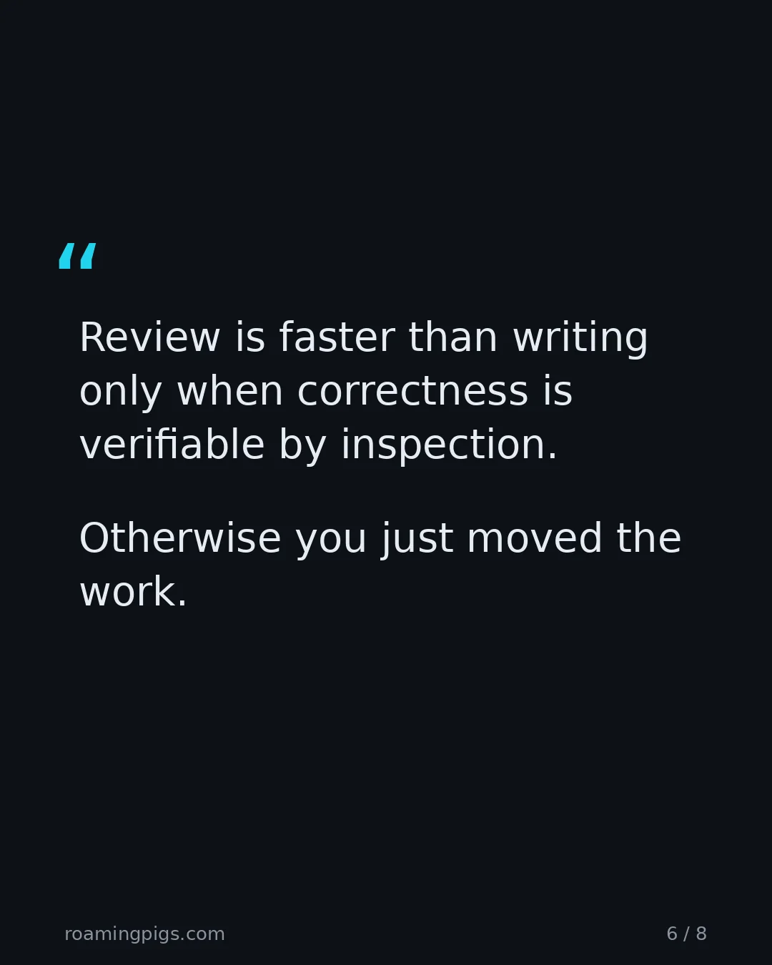Slide 6 of 8: Quote: > Review is faster than writing only when correctness is verifiable by inspection. Otherwise you just moved the work.