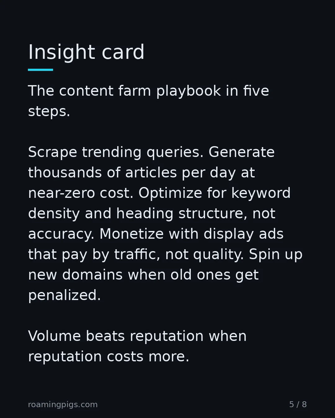 Slide 5 of 8: Insight card. The content farm playbook in five steps. Scrape trending queries. Generate thousands of articles per day at near-zero cost.…
