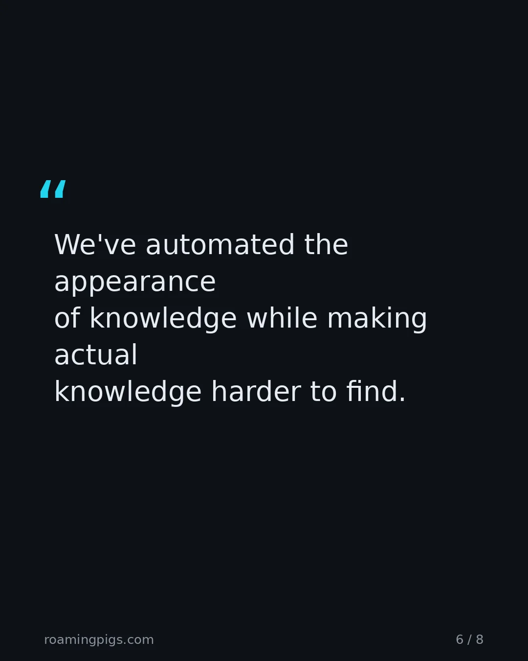 Slide 6 of 8: Quote: We've automated the appearance of knowledge while making actual knowledge harder to find.