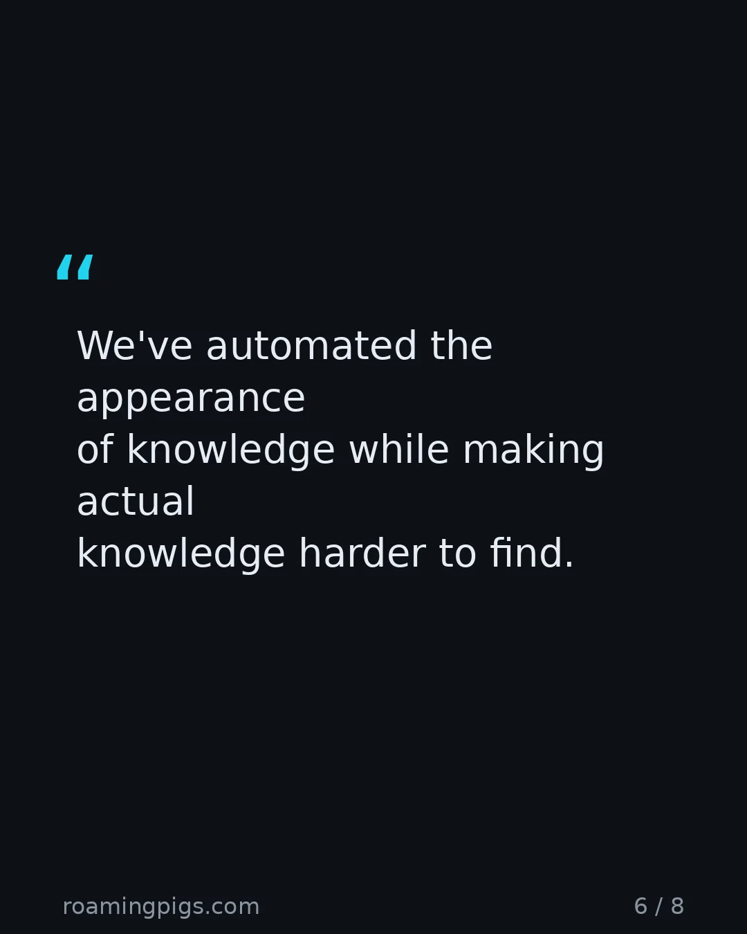 Slide 6 of 8: Quote: We've automated the appearance of knowledge while making actual knowledge harder to find.