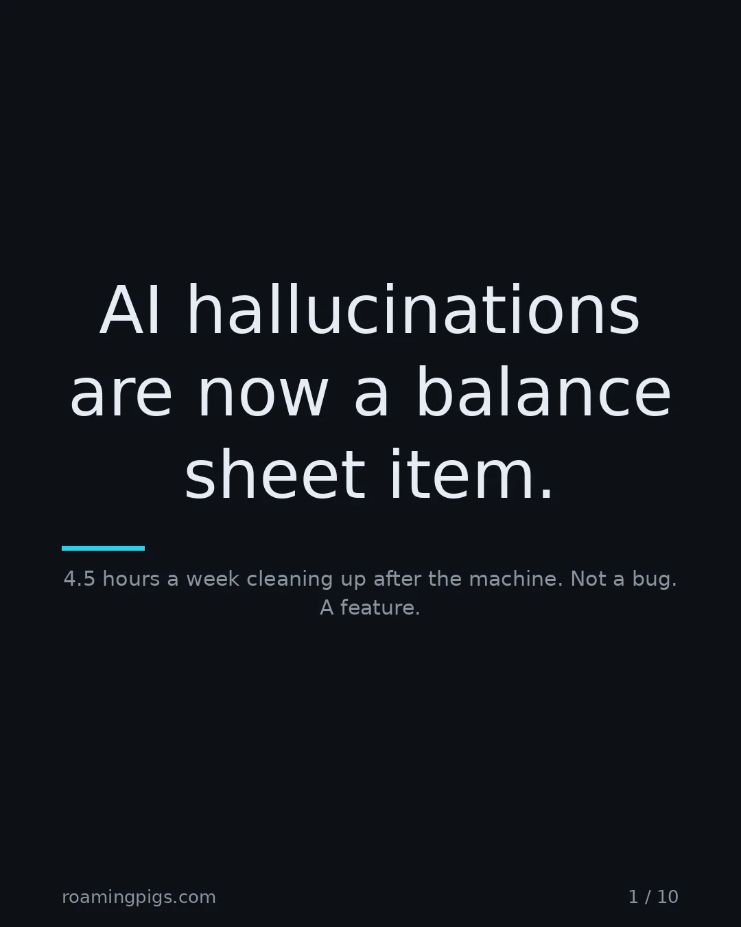 Slide 1 of 10: AI hallucinations are now a balance sheet item.. 4.5 hours a week cleaning up after the machine. Not a bug. A feature