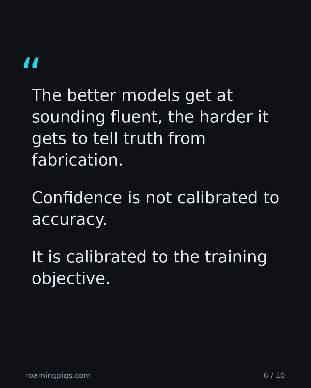 Slide 6 of 10: Quote: The better models get at sounding fluent, the harder it gets to tell truth from fabrication. Confidence is not calibrated to…