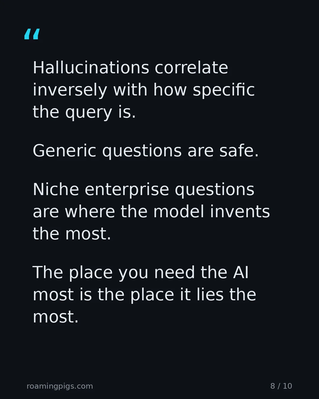 Slide 8 of 10: Quote: Hallucinations correlate inversely with how specific the query is. Generic questions are safe. Niche enterprise questions are where…