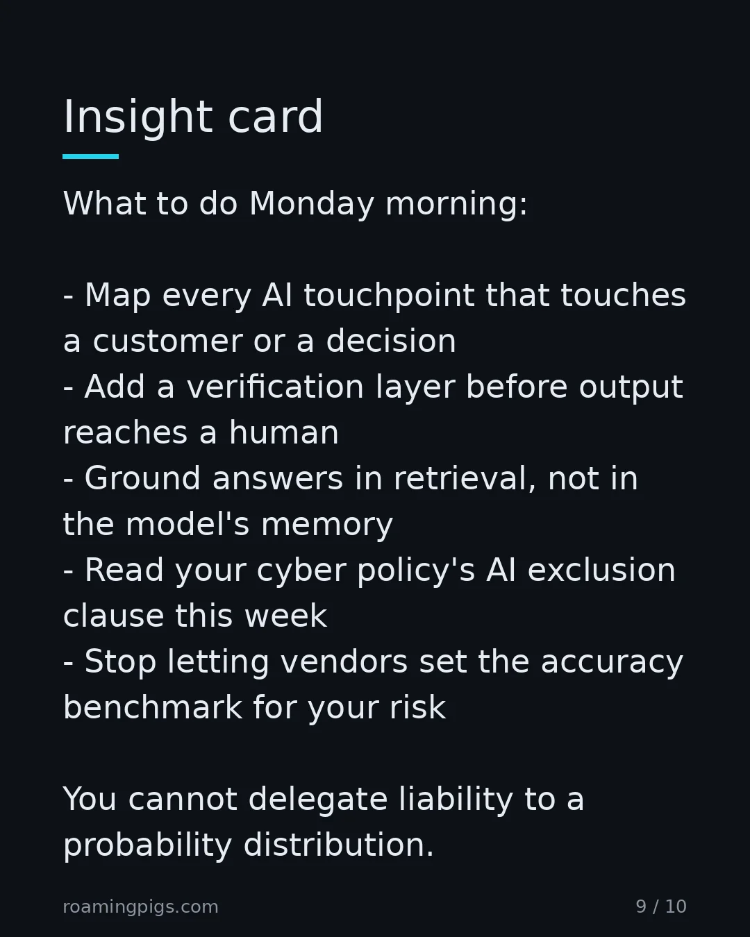 Slide 9 of 10: Insight card. What to do Monday morning: Map every AI touchpoint that touches a customer or a decision Add a verification layer before…