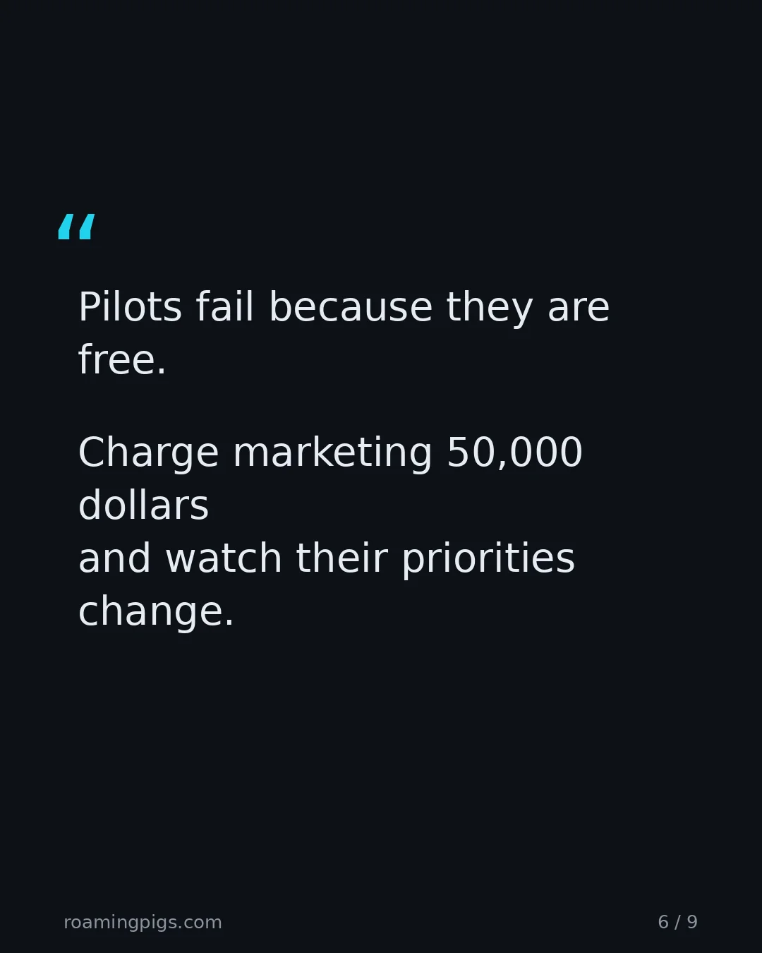 Slide 6 of 9: Quote: Pilots fail because they are free. Charge marketing 50,000 dollars and watch their priorities change.