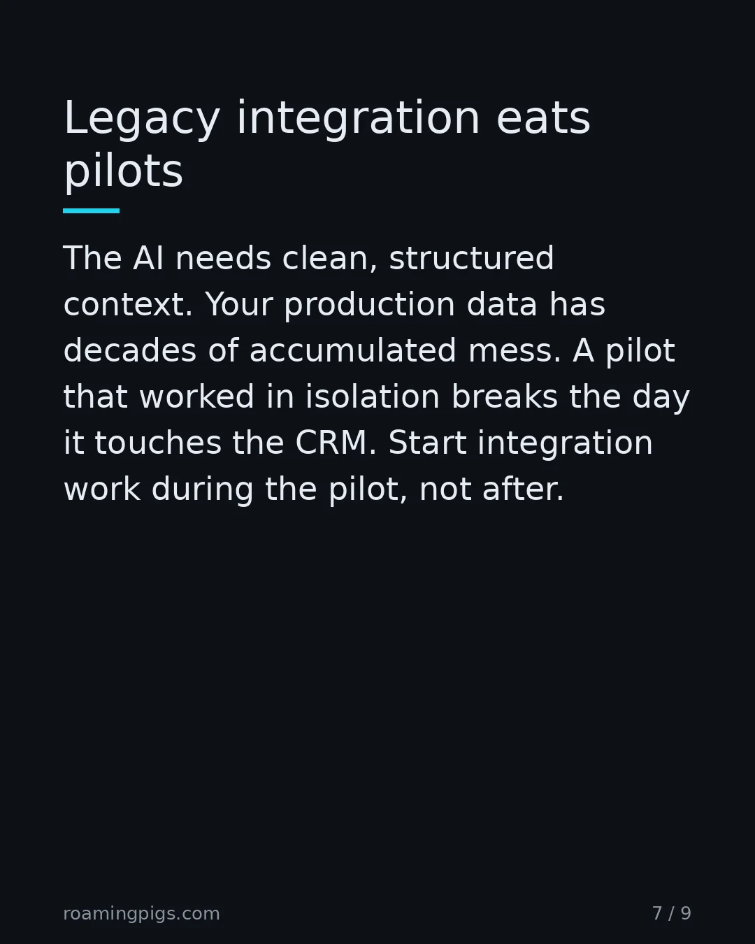 Slide 7 of 9: Legacy integration eats pilots. The AI needs clean, structured context. Your production data has decades of accumulated mess. A pilot that…