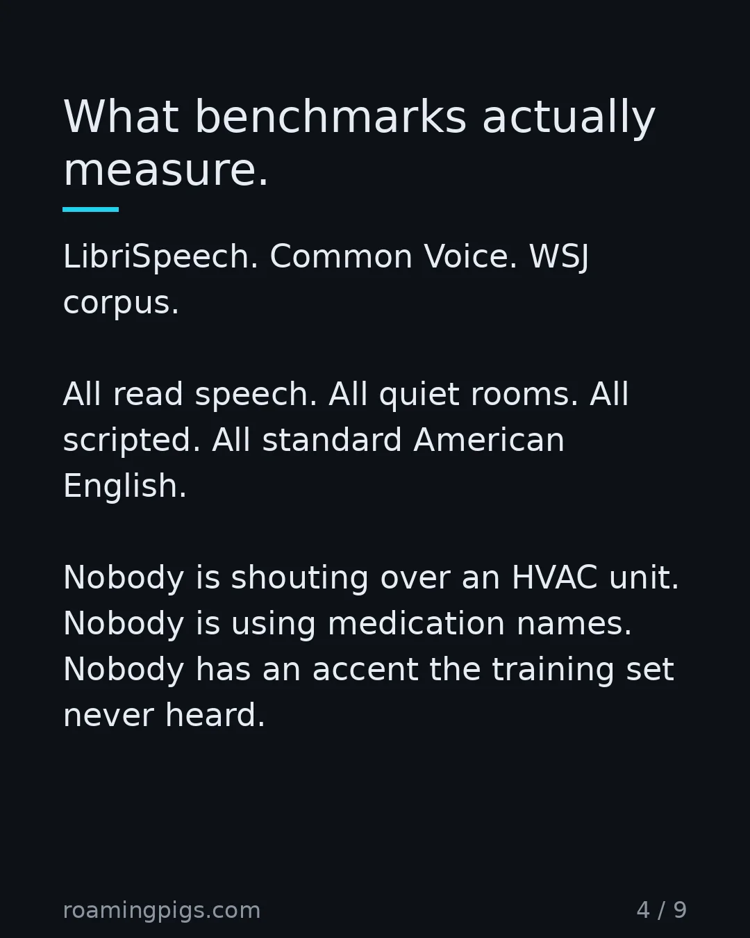 Slide 4 of 9: What benchmarks actually measure. LibriSpeech. Common Voice. WSJ corpus. All read speech. All quiet rooms. All scripted. All standard…
