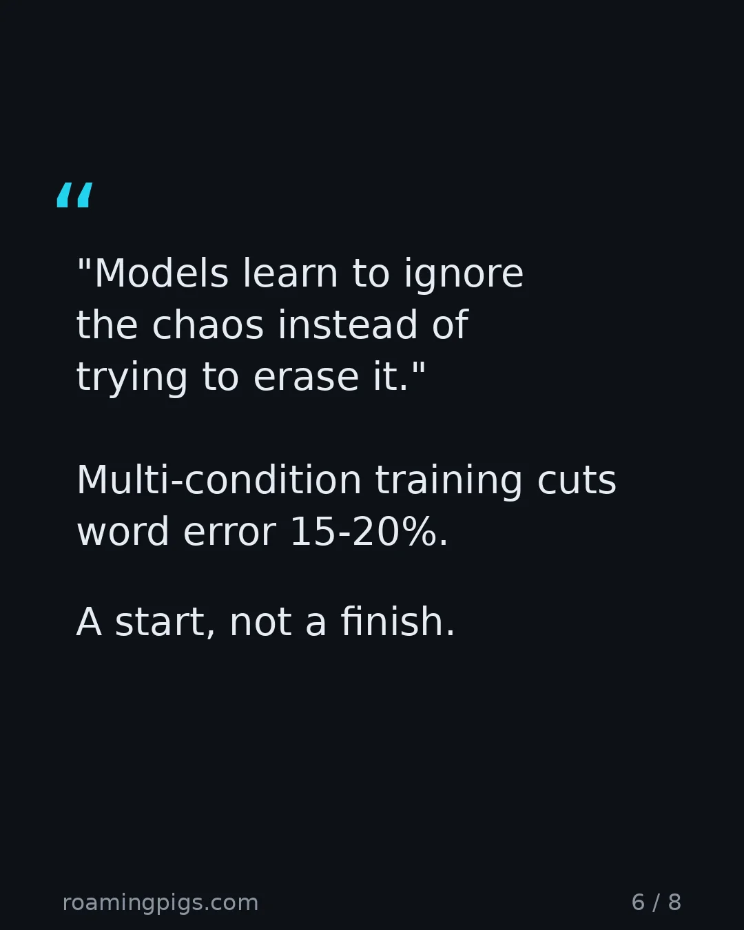Slide 6 of 8: Quote: "Models learn to ignore the chaos instead of trying to erase it." Multi-condition training cuts word error 15-20%. A start, not a…