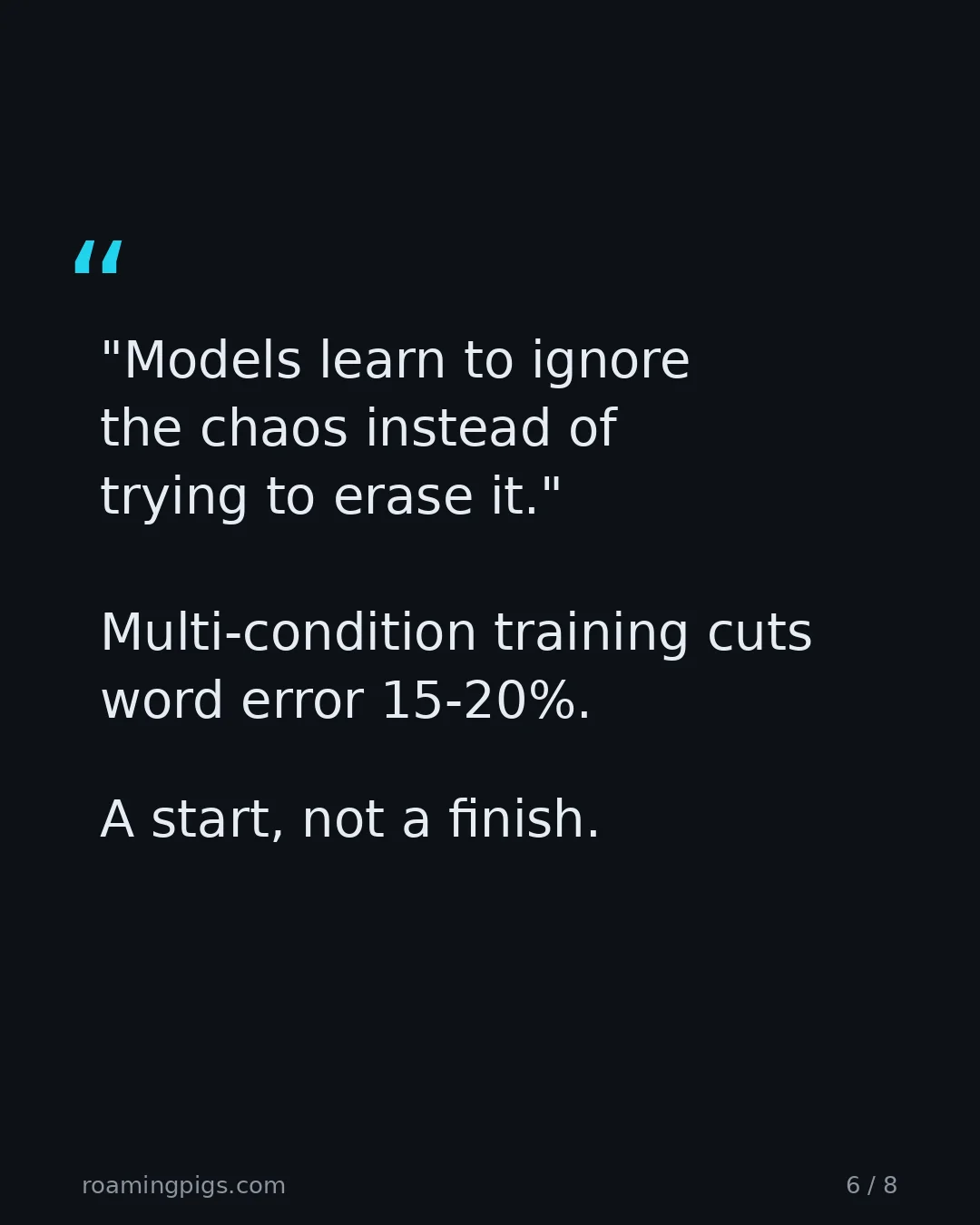 Slide 6 of 8: Quote: "Models learn to ignore the chaos instead of trying to erase it." Multi-condition training cuts word error 15-20%. A start, not a…