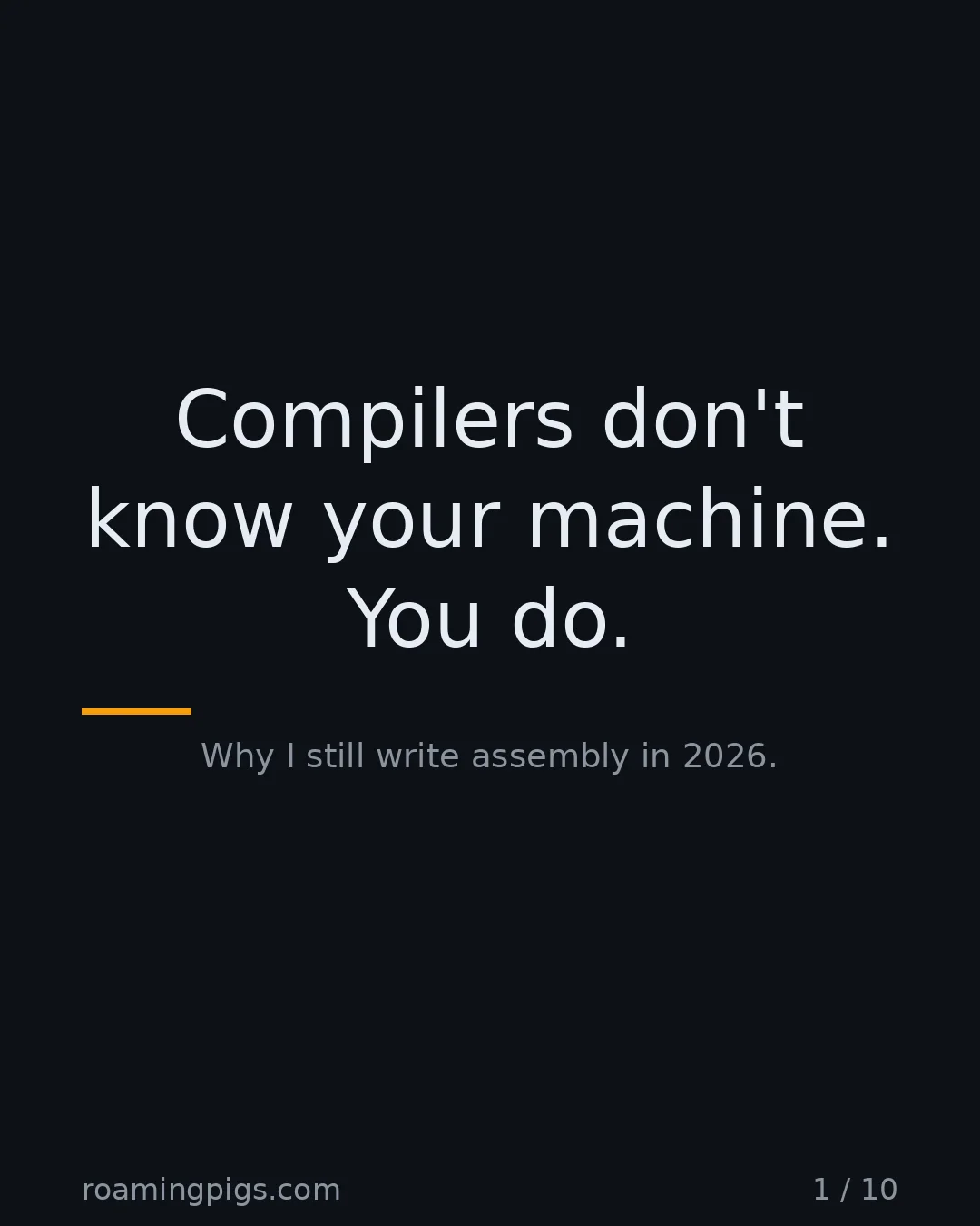 Slide 1 of 10: Compilers don't know your machine. You do.. Why I still write assembly in 2026