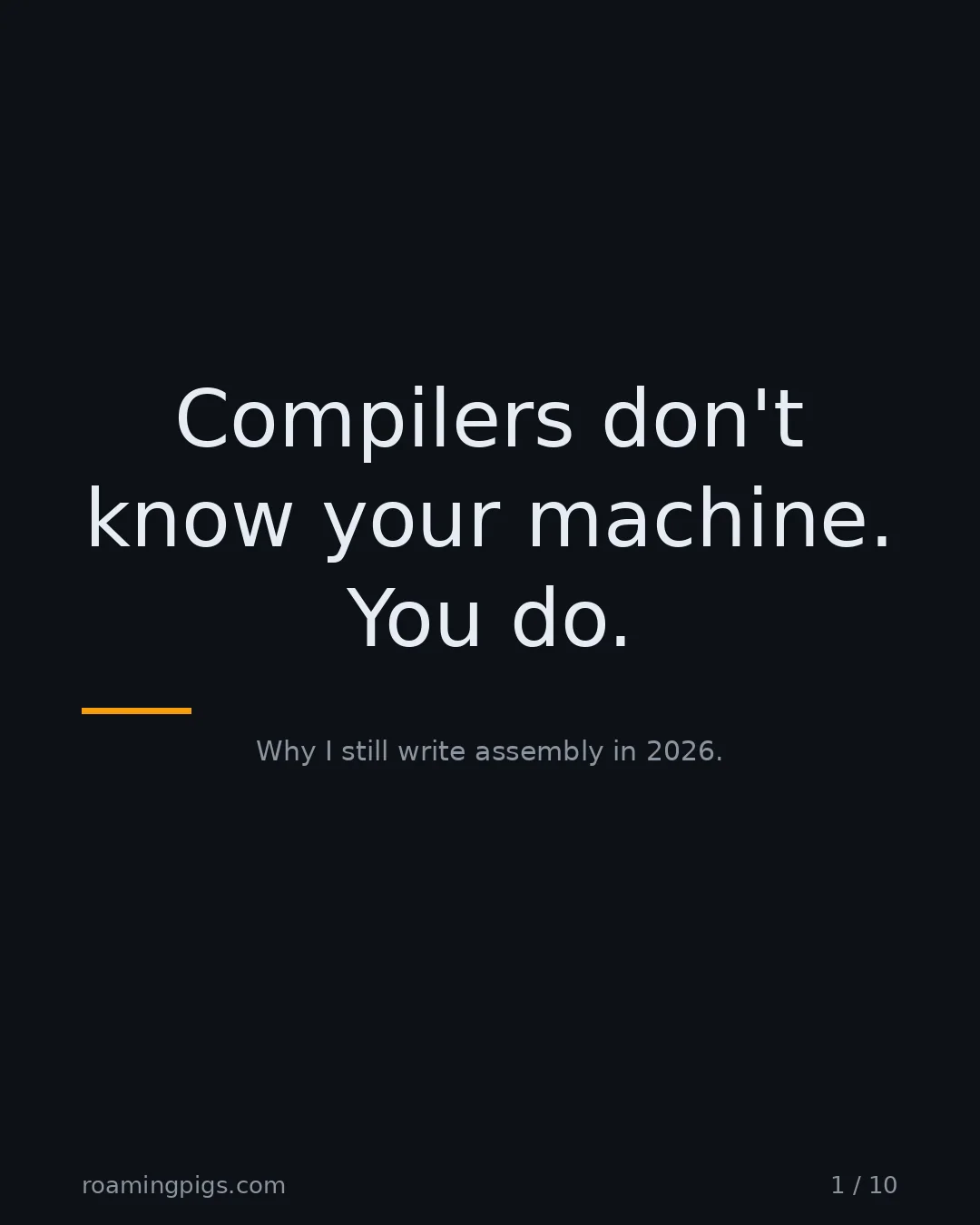 Slide 1 of 10: Compilers don't know your machine. You do.. Why I still write assembly in 2026