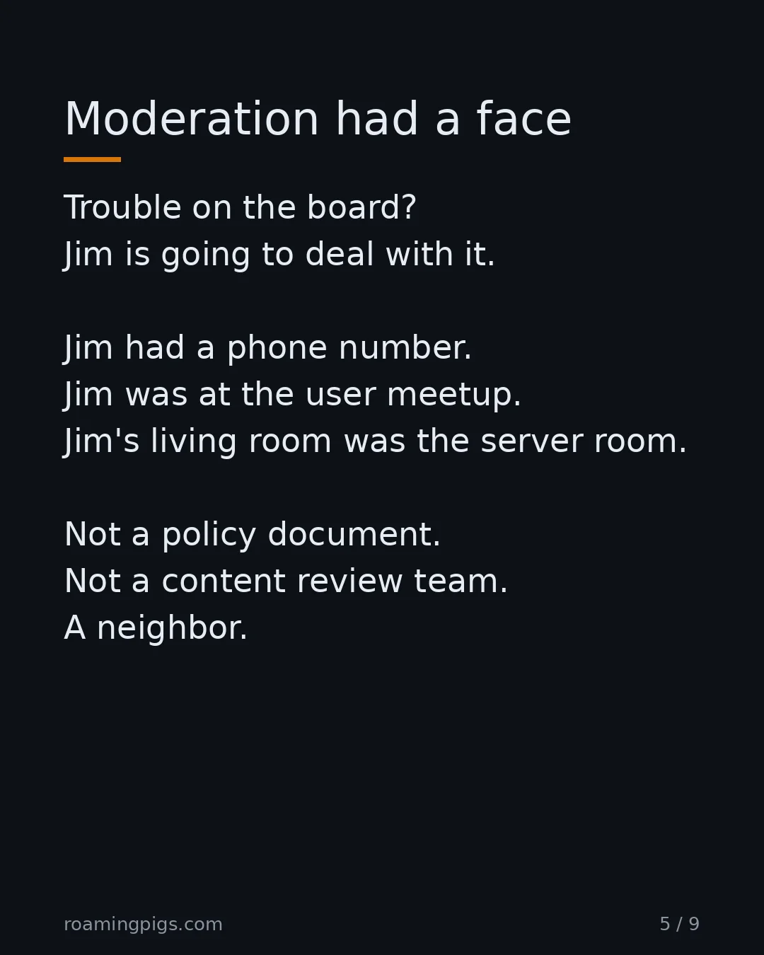 Slide 5 of 9: Moderation had a face. Trouble on the board? Jim is going to deal with it. Jim had a phone number. Jim was at the user meetup. Jim's living…