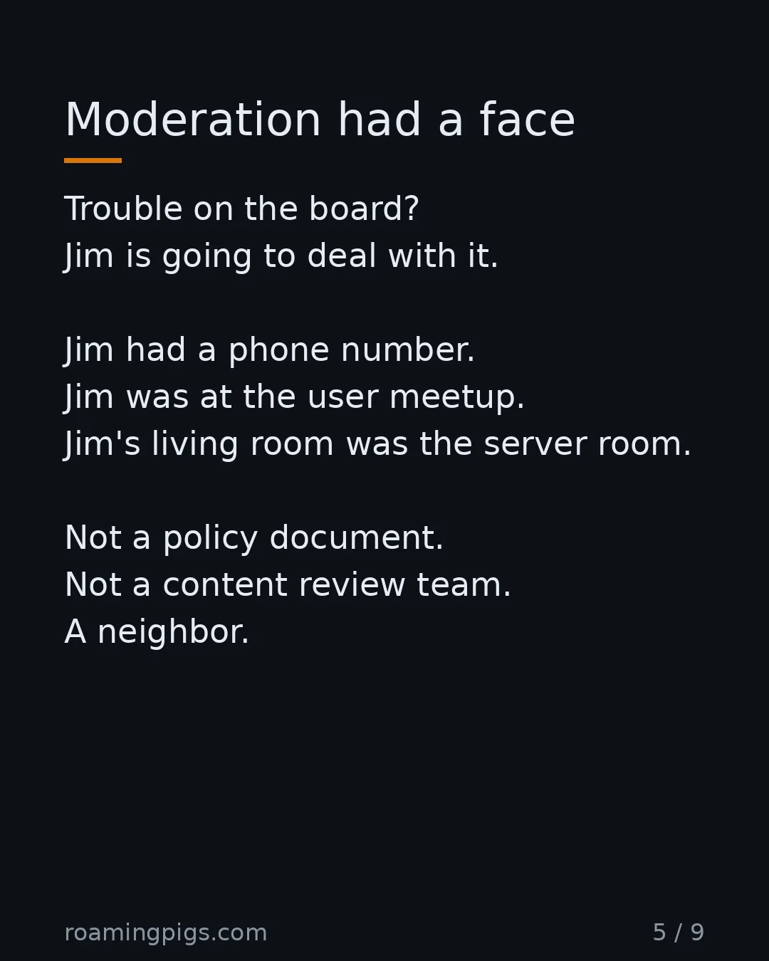 Slide 5 of 9: Moderation had a face. Trouble on the board? Jim is going to deal with it. Jim had a phone number. Jim was at the user meetup. Jim's living…