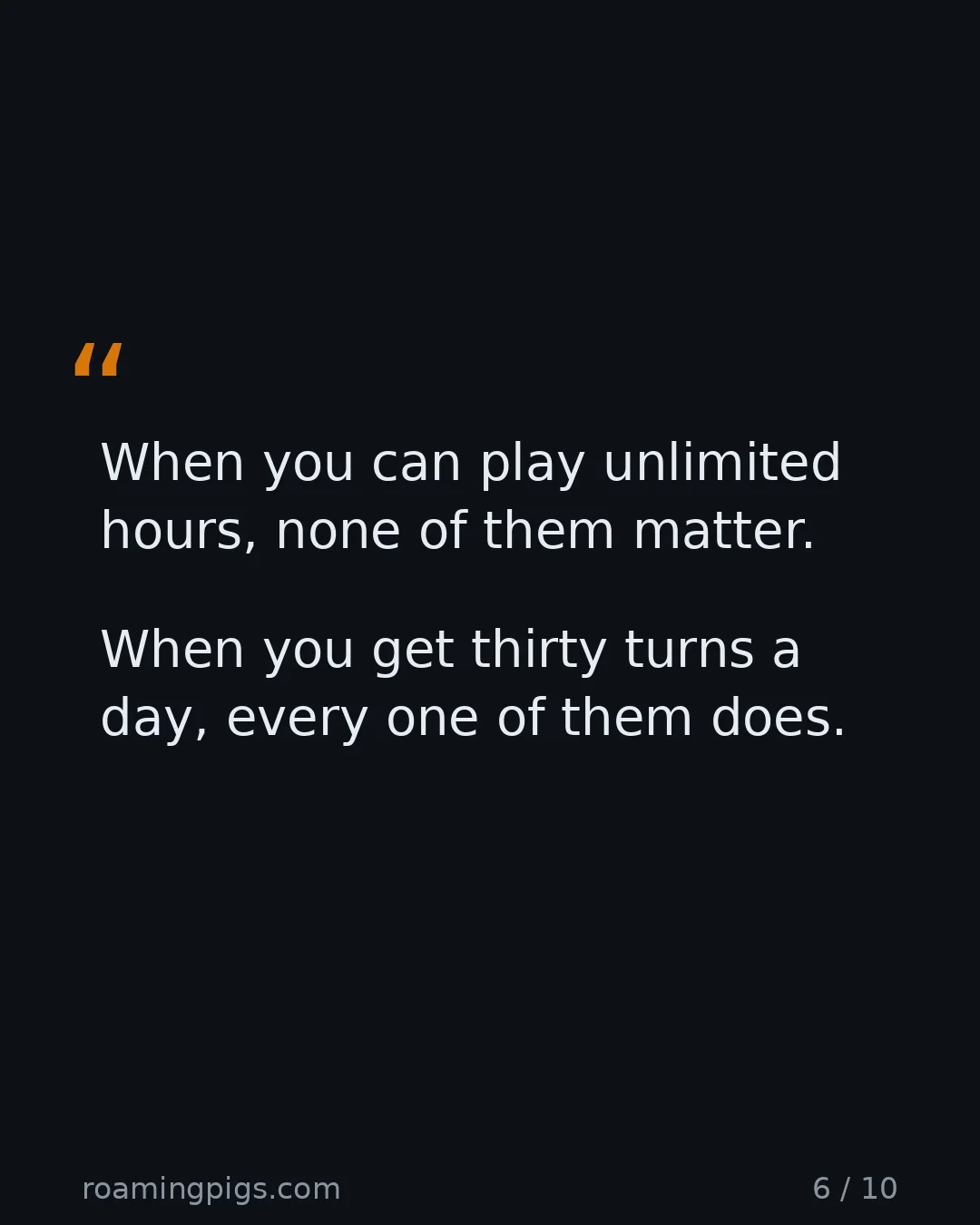 Slide 6 of 10: Quote: When you can play unlimited hours, none of them matter. When you get thirty turns a day, every one of them does.