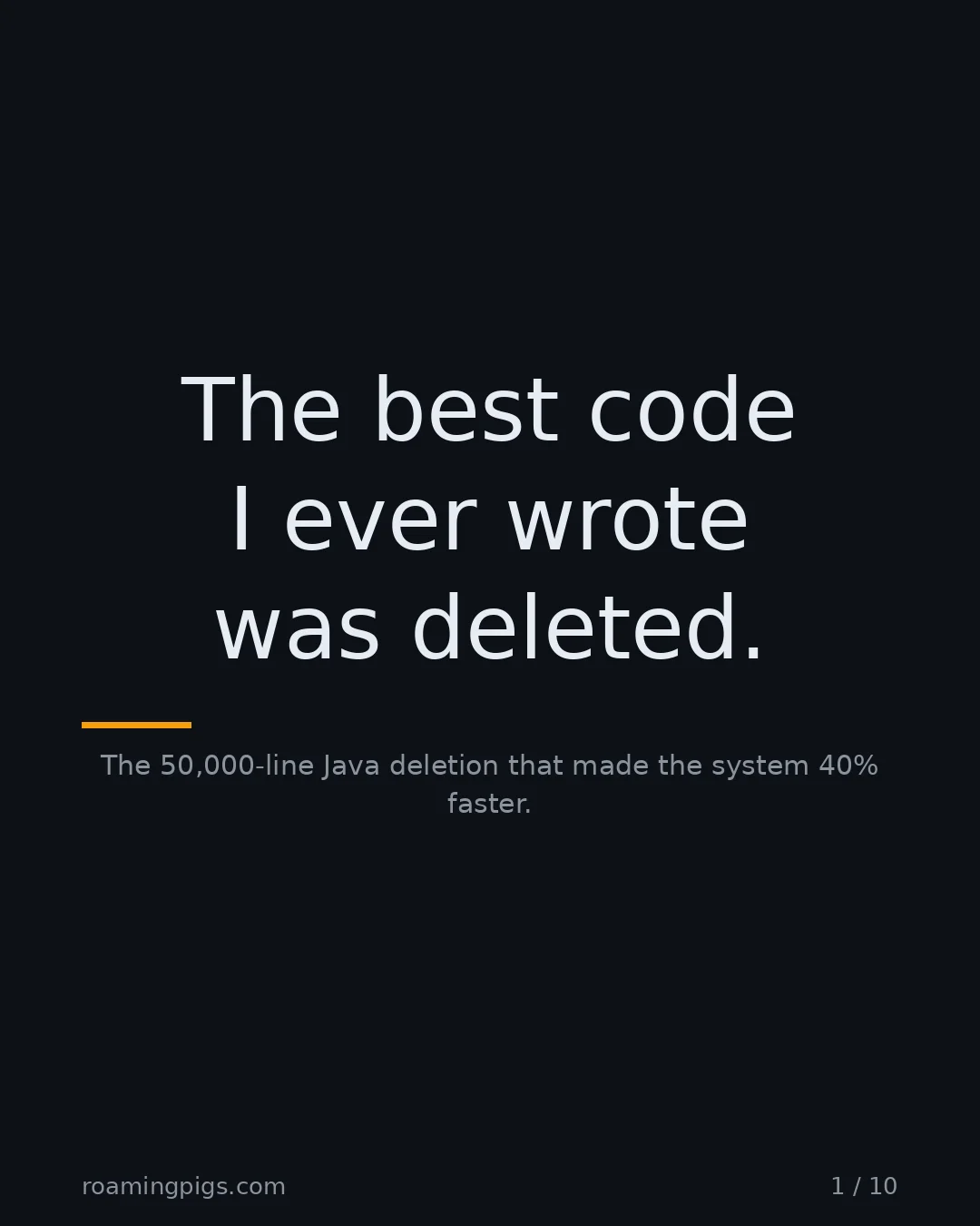 Slide 1 of 10: The best code I ever wrote was deleted.. The 50,000-line Java deletion that made the system 40% faster