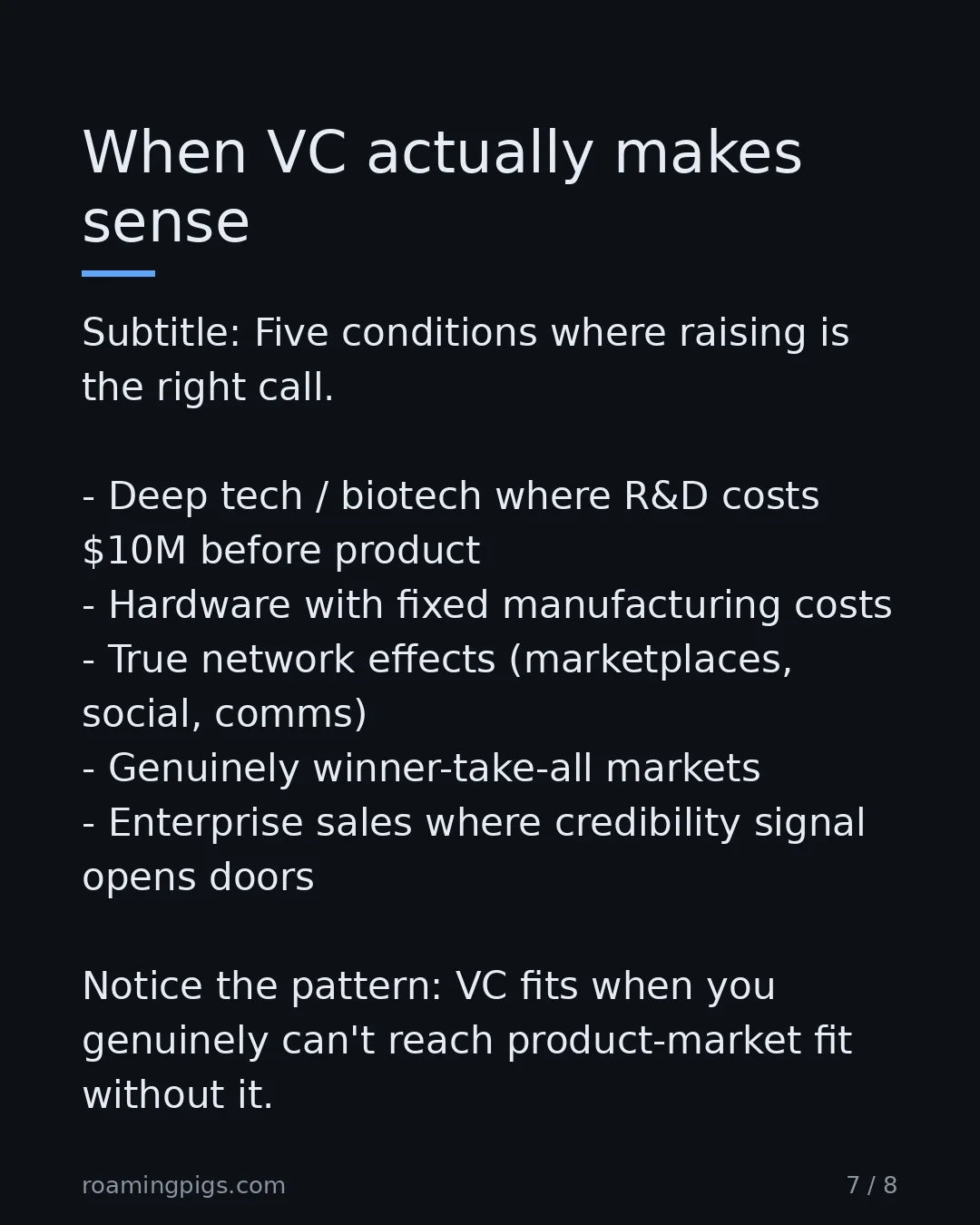 Slide 7 of 8: Five conditions where raising is the right call. Deep tech / biotech where R&D costs $10M before product Hardware with fixed manufacturing…