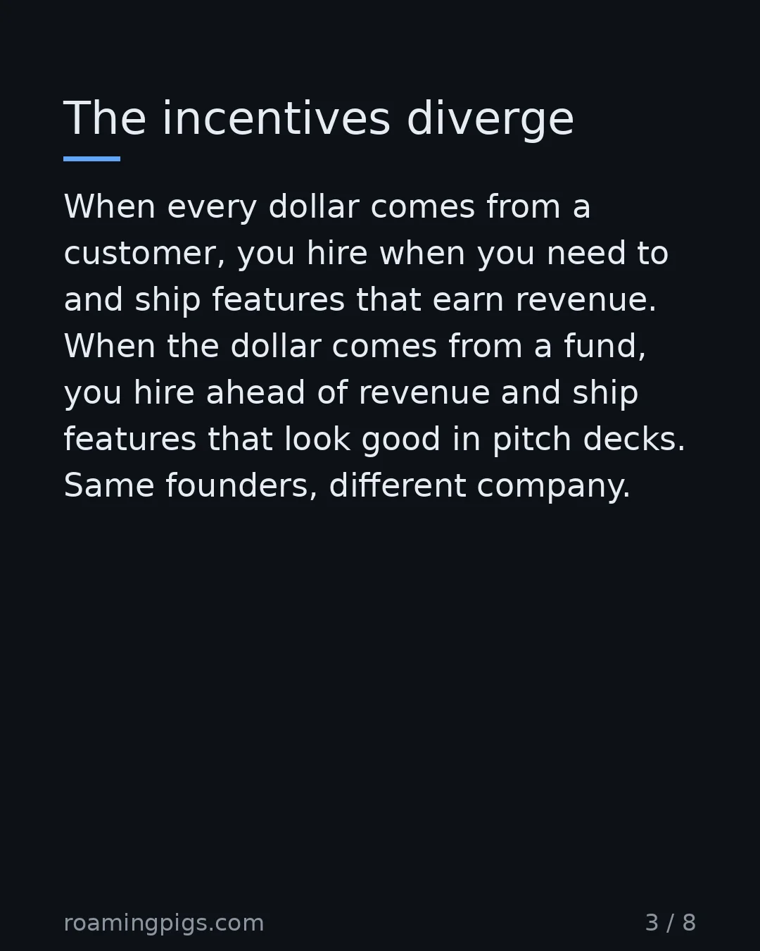 Slide 3 of 8: The incentives diverge. When every dollar comes from a customer, you hire when you need to and ship features that earn revenue. When the…