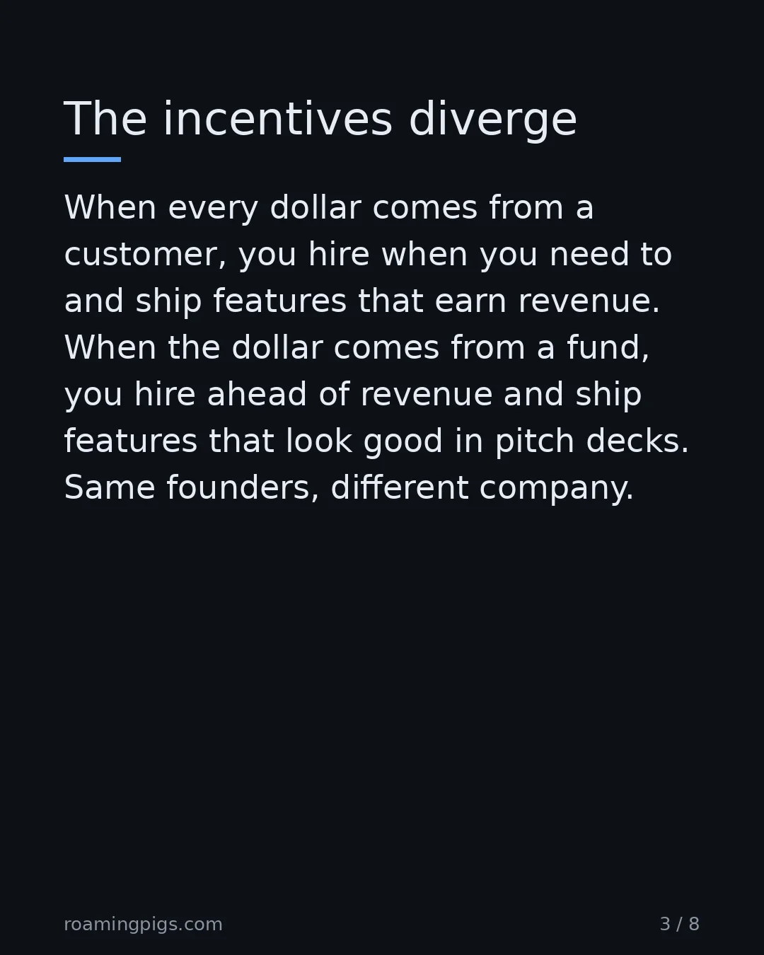 Slide 3 of 8: The incentives diverge. When every dollar comes from a customer, you hire when you need to and ship features that earn revenue. When the…