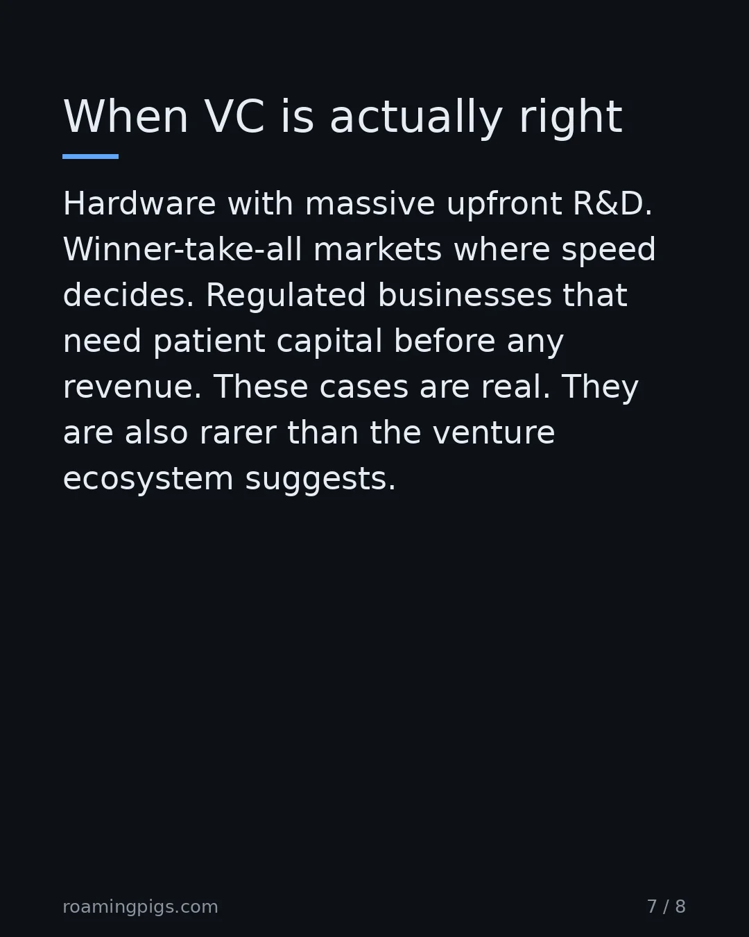 Slide 7 of 8: When VC is actually right. Hardware with massive upfront R&D. Winner-take-all markets where speed decides. Regulated businesses that need…