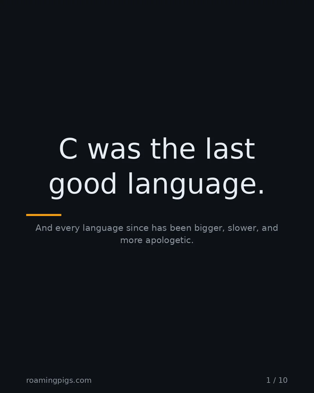 Slide 1 of 10: C was the last good language.. And every language since has been bigger, slower, and more apologetic
