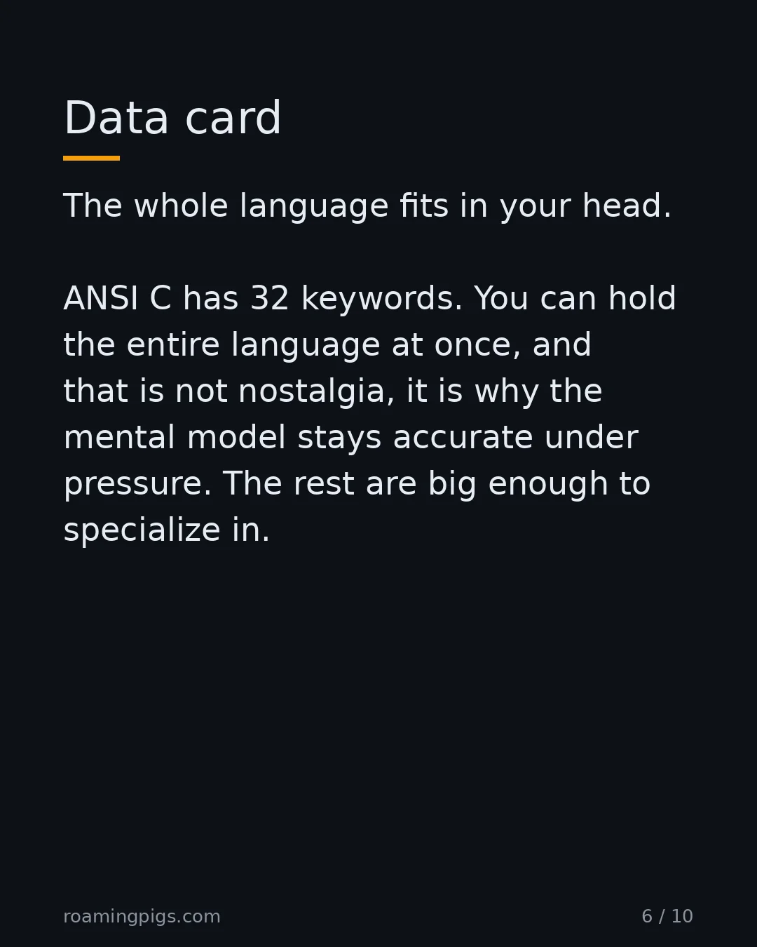 Slide 6 of 10: Data card. The whole language fits in your head. ANSI C has 32 keywords. You can hold the entire language at once, and that is not…
