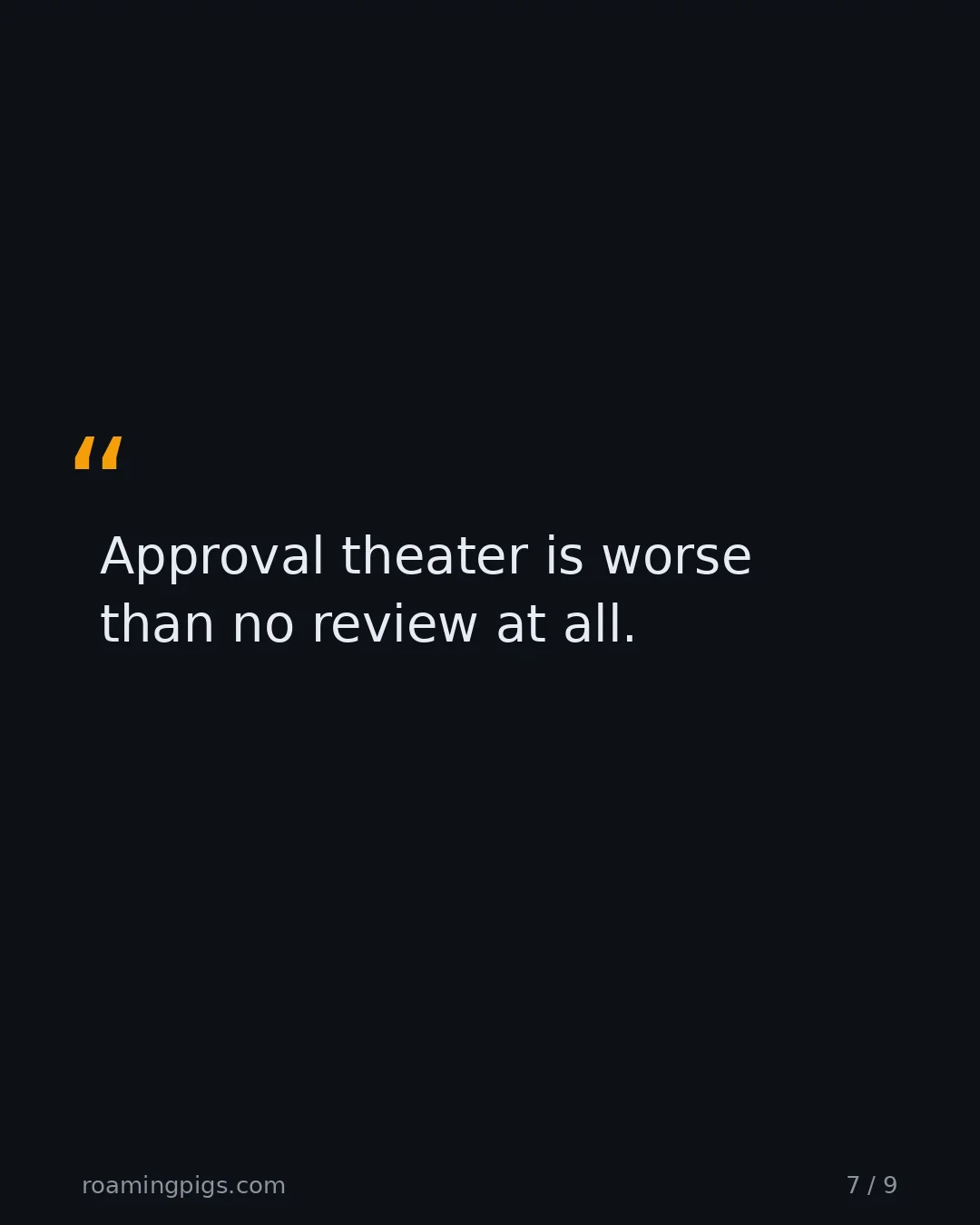 Slide 7 of 9: Quote: > Approval theater is worse > than no review at all.