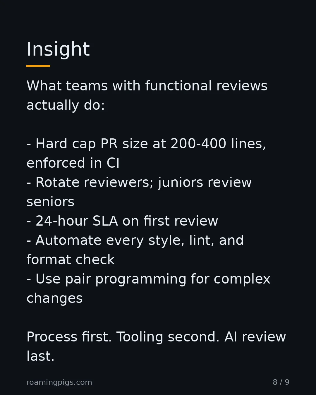 Slide 8 of 9: Insight. What teams with functional reviews actually do: Hard cap PR size at 200-400 lines, enforced in CI Rotate reviewers; juniors review…