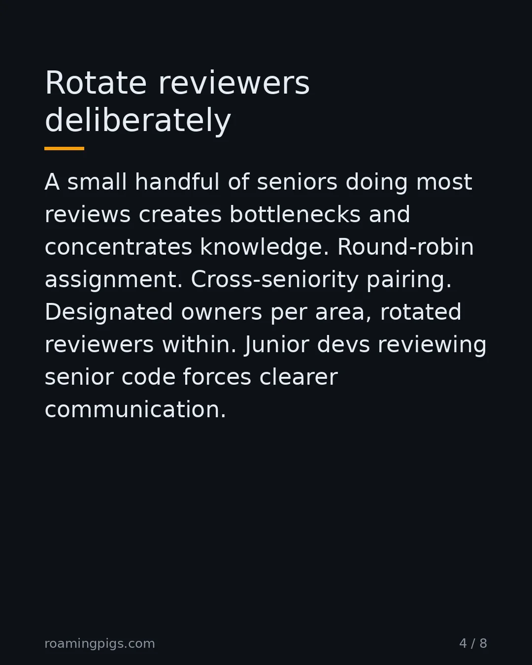 Slide 4 of 8: Rotate reviewers deliberately. A small handful of seniors doing most reviews creates bottlenecks and concentrates knowledge. Round-robin…