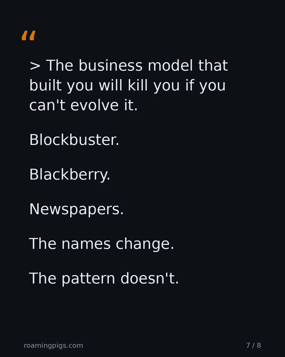 Slide 7 of 8: Quote: The business model that built you will kill you if you can't evolve it. Blockbuster. Blackberry. Newspapers. The names change. The…