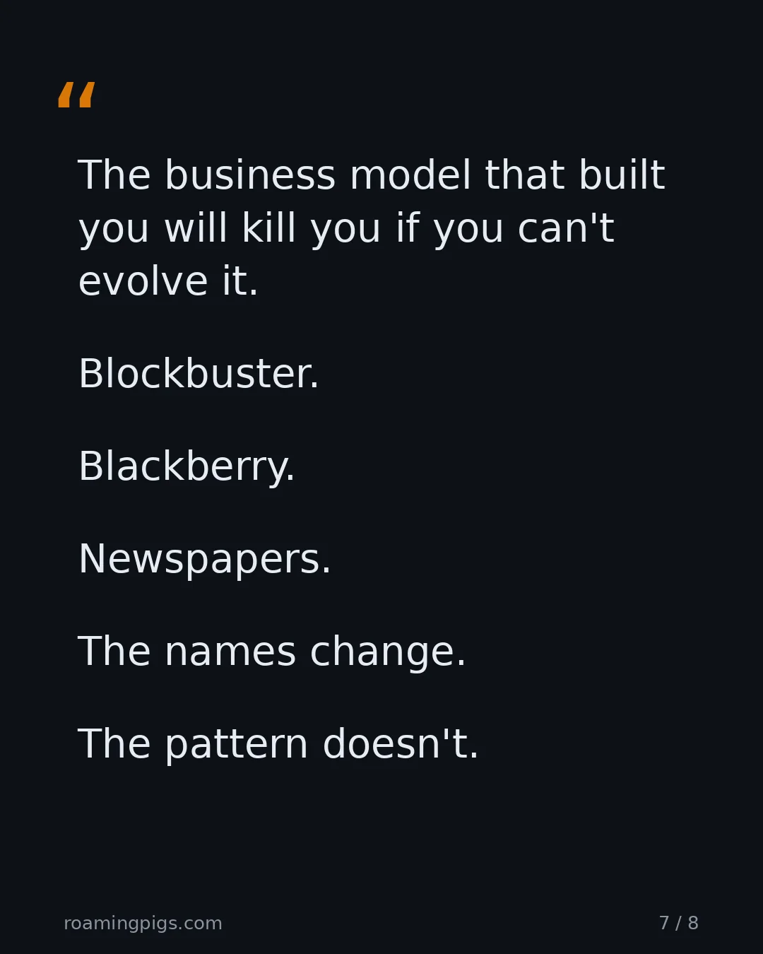 Slide 7 of 8: Quote: > The business model that built you will kill you if you can't evolve it. Blockbuster. Blackberry. Newspapers. The names change. The…