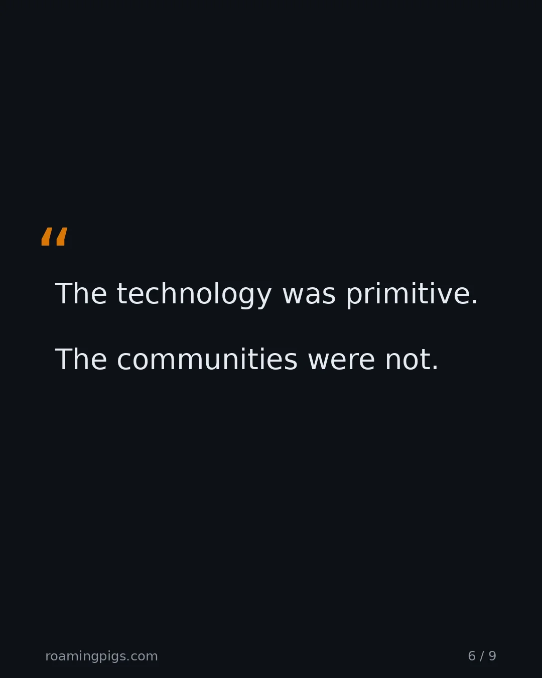 Slide 6 of 9: Quote: The technology was primitive. The communities were not.