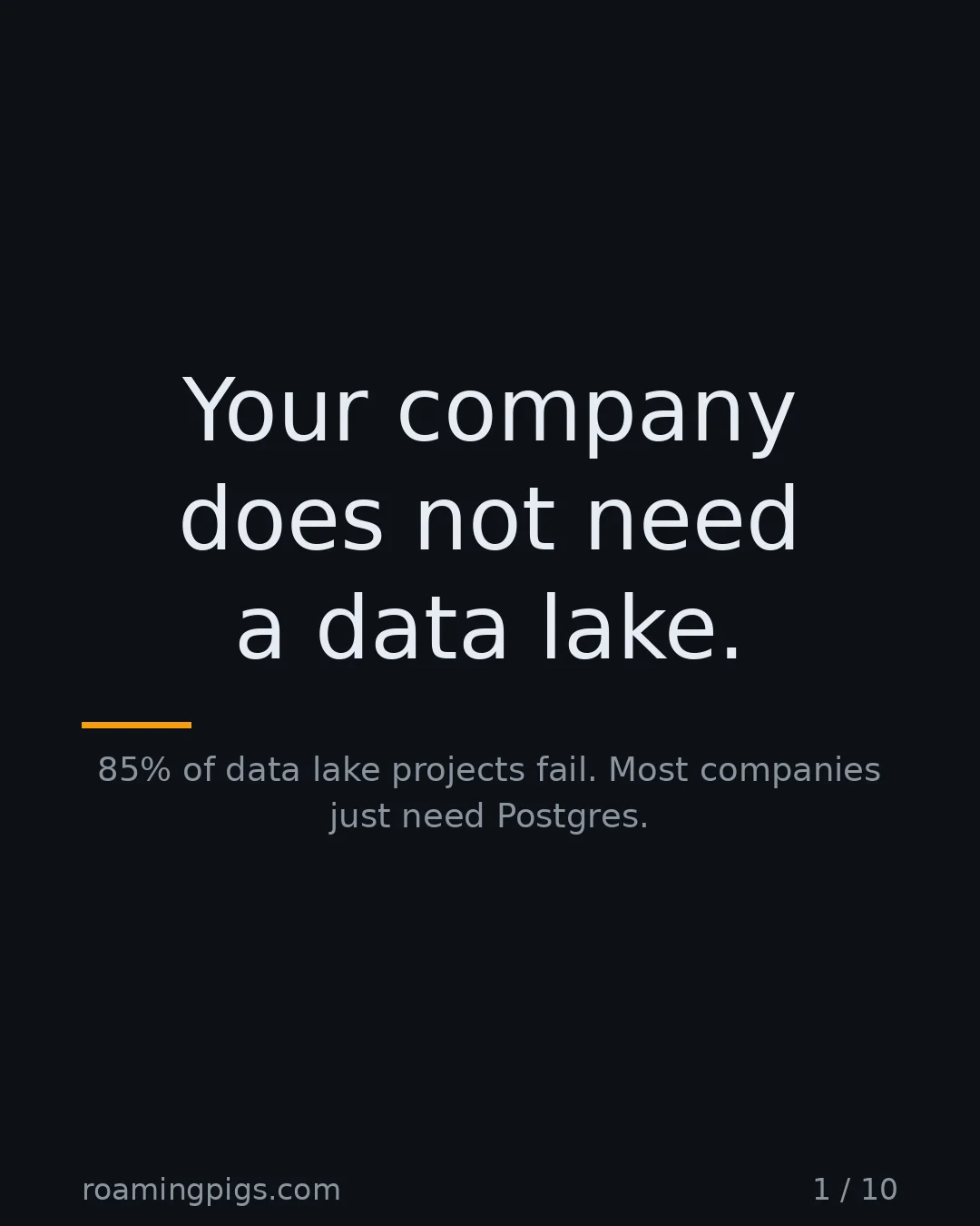 Slide 1 of 10: Your company does not need a data lake.. 85% of data lake projects fail. Most companies just need Postgres