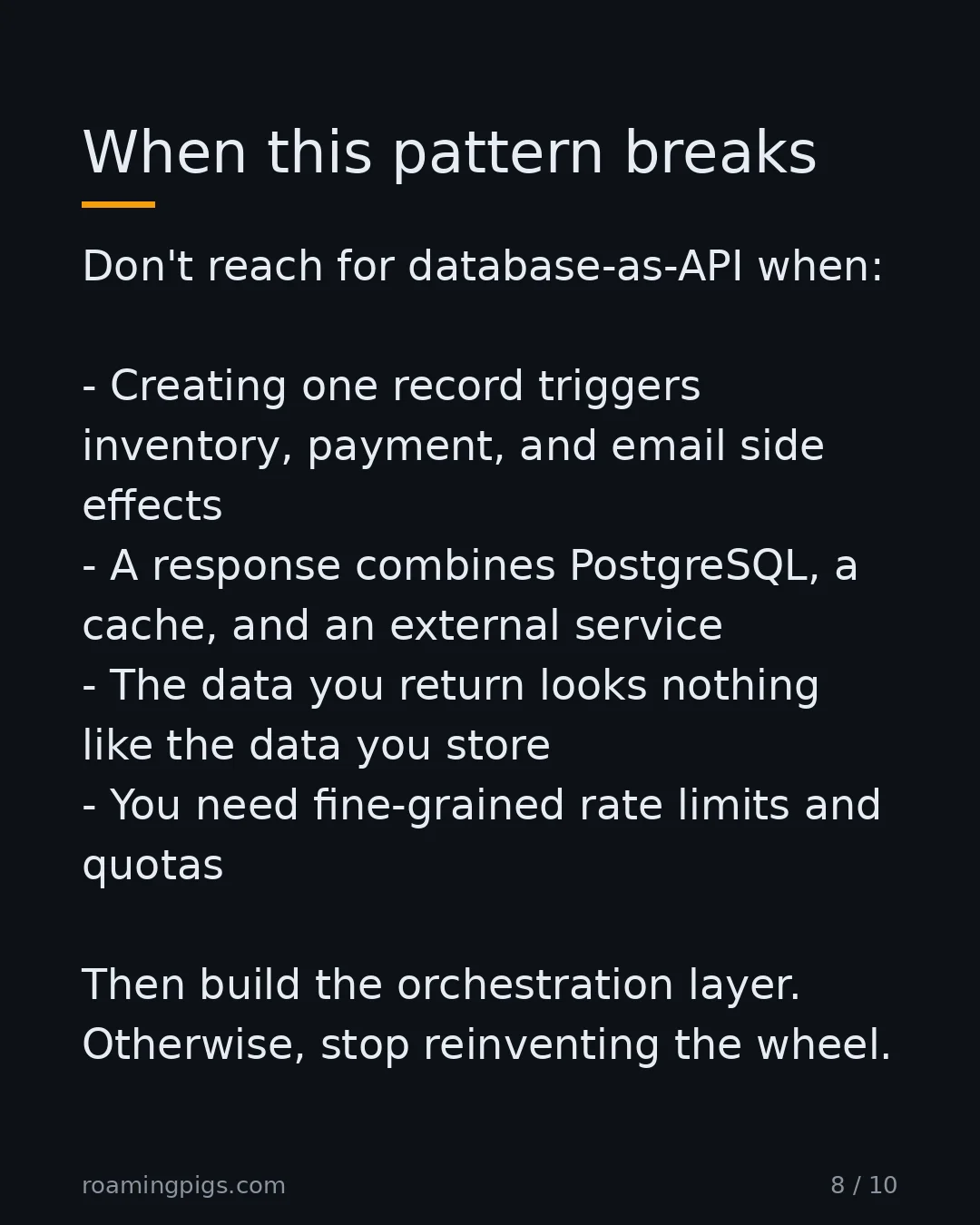 Slide 8 of 10: When this pattern breaks. Don't reach for database-as-API when: Creating one record triggers inventory, payment, and email side effects A…