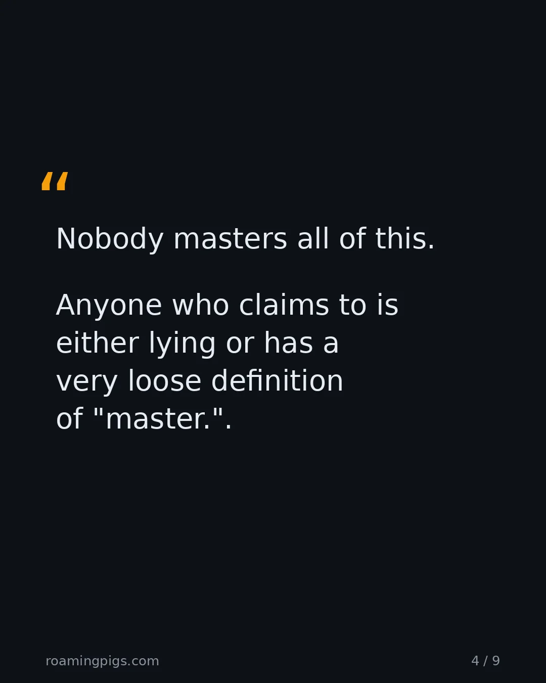 Slide 4 of 9: Quote: Nobody masters all of this. Anyone who claims to is either lying or has a very loose definition of "master."