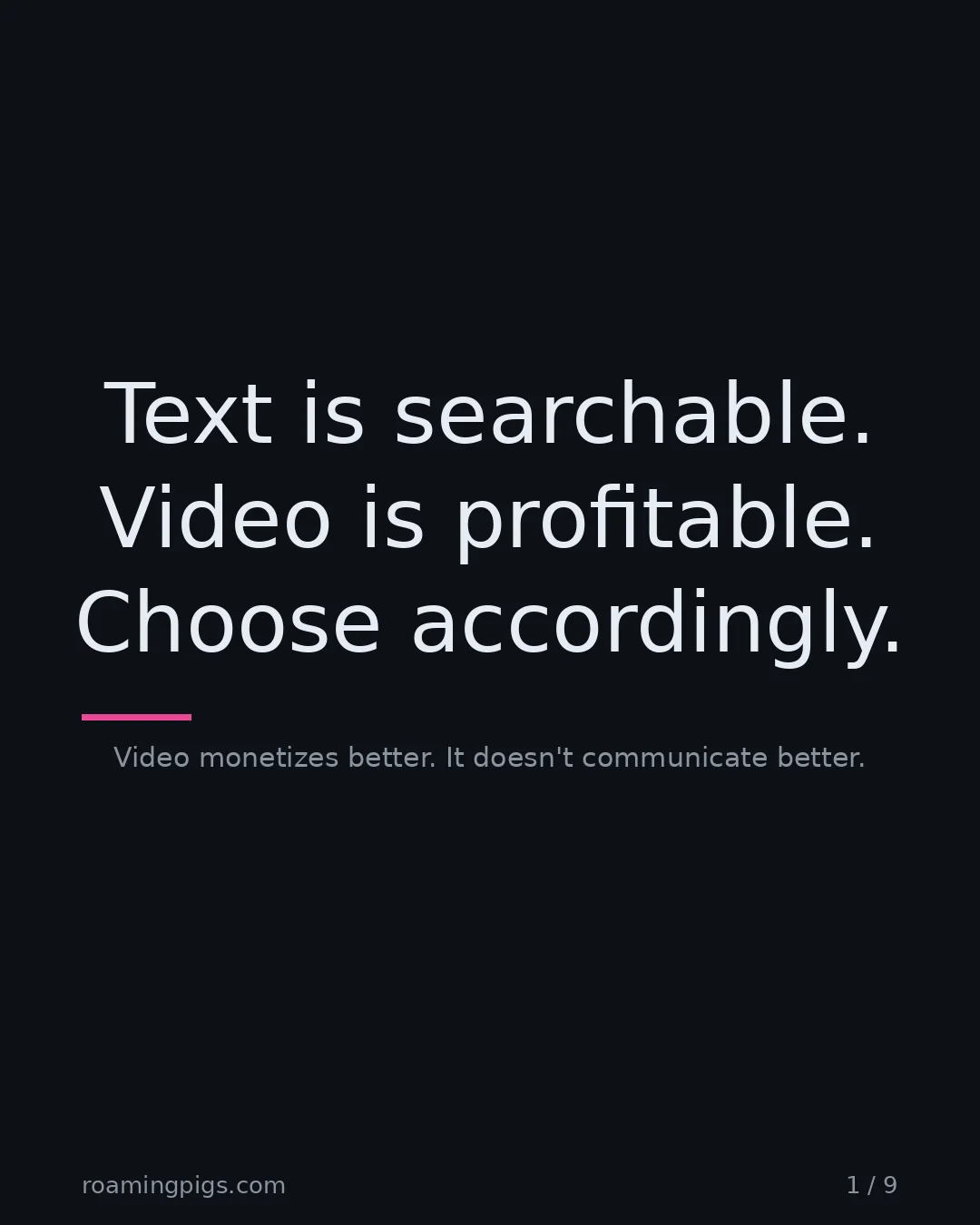 Slide 1 of 9: Text is searchable. Video is profitable. Choose accordingly.. Video monetizes better. It doesn't communicate better