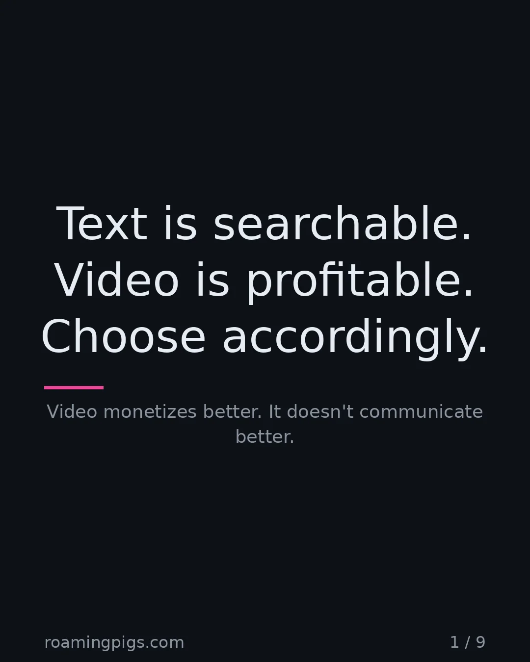 Slide 1 of 9: Text is searchable. Video is profitable. Choose accordingly.. Video monetizes better. It doesn't communicate better
