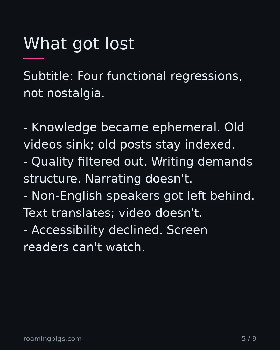 Slide 5 of 9: Four functional regressions, not nostalgia. Knowledge became ephemeral. Old videos sink; old posts stay indexed. Quality filtered out.…