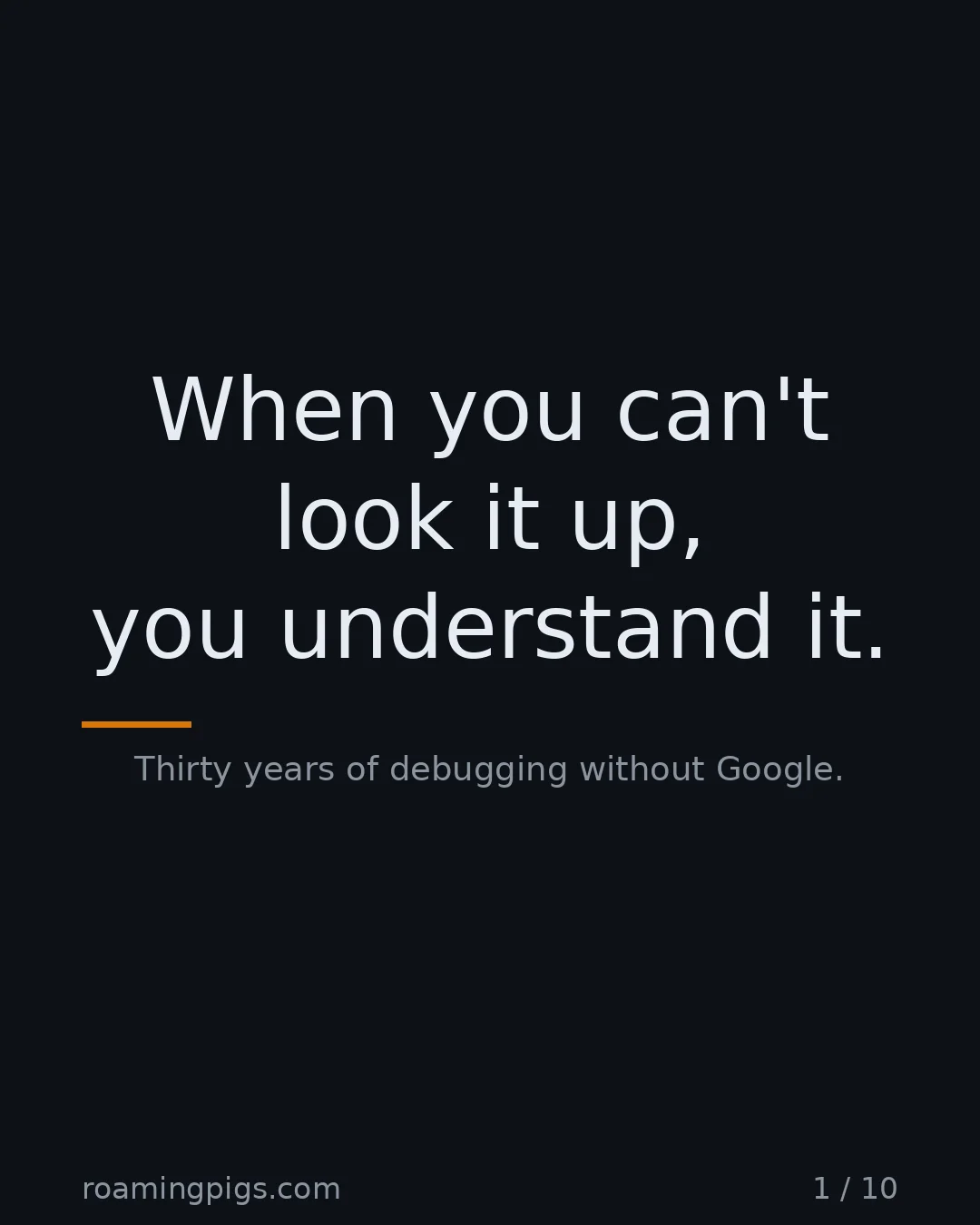 Slide 1 of 10: When you can't look it up, you understand it.. Thirty years of debugging without Google