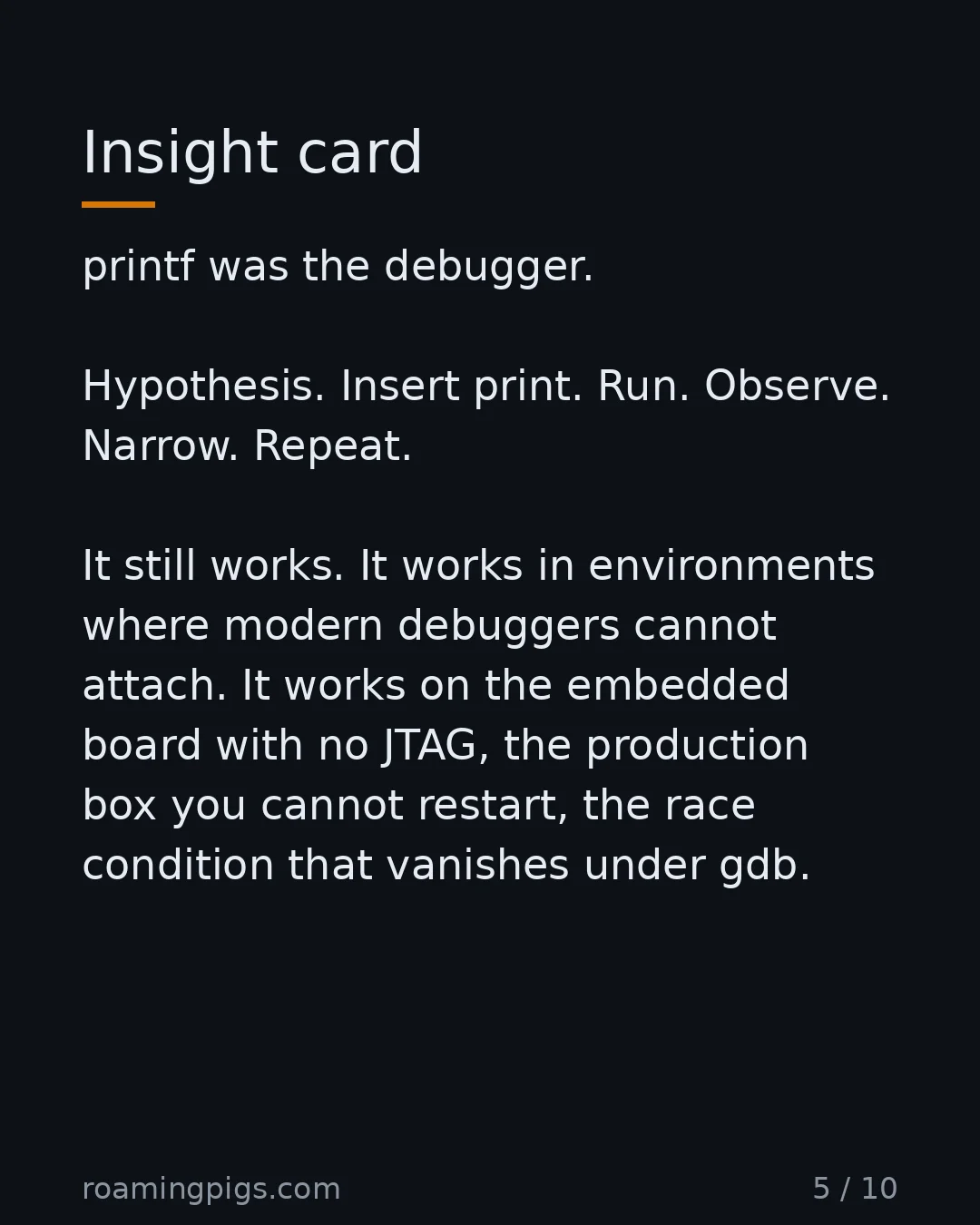 Slide 5 of 10: Insight card. printf was the debugger. Hypothesis. Insert print. Run. Observe. Narrow. Repeat. It still works. It works in environments…