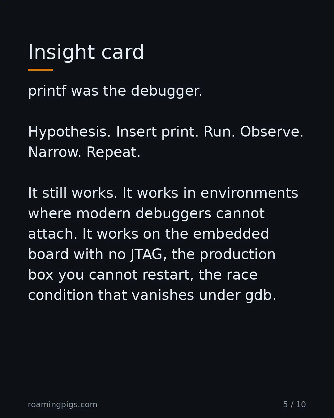 Slide 5 of 10: Insight card. printf was the debugger. Hypothesis. Insert print. Run. Observe. Narrow. Repeat. It still works. It works in environments…