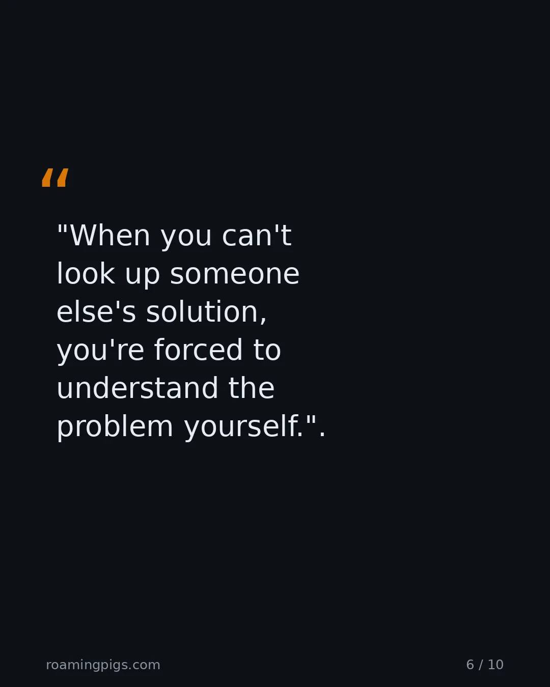Slide 6 of 10: Quote: "When you can't look up someone else's solution, you're forced to understand the problem yourself."