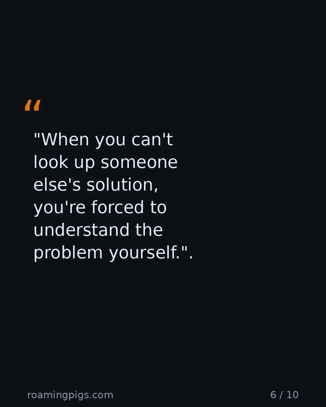 Slide 6 of 10: Quote: "When you can't look up someone else's solution, you're forced to understand the problem yourself."