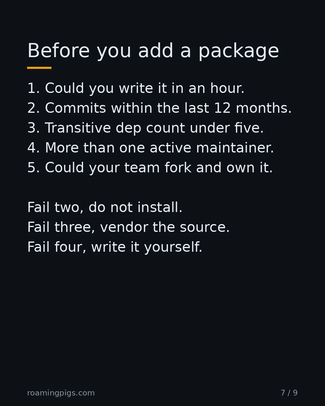 Slide 7 of 9: Before you add a package. 1. Could you write it in an hour. 2. Commits within the last 12 months. 3. Transitive dep count under five. 4.…